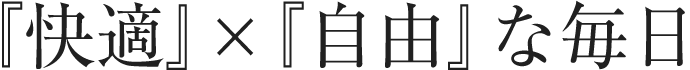 『快適』×『自由』な毎日
